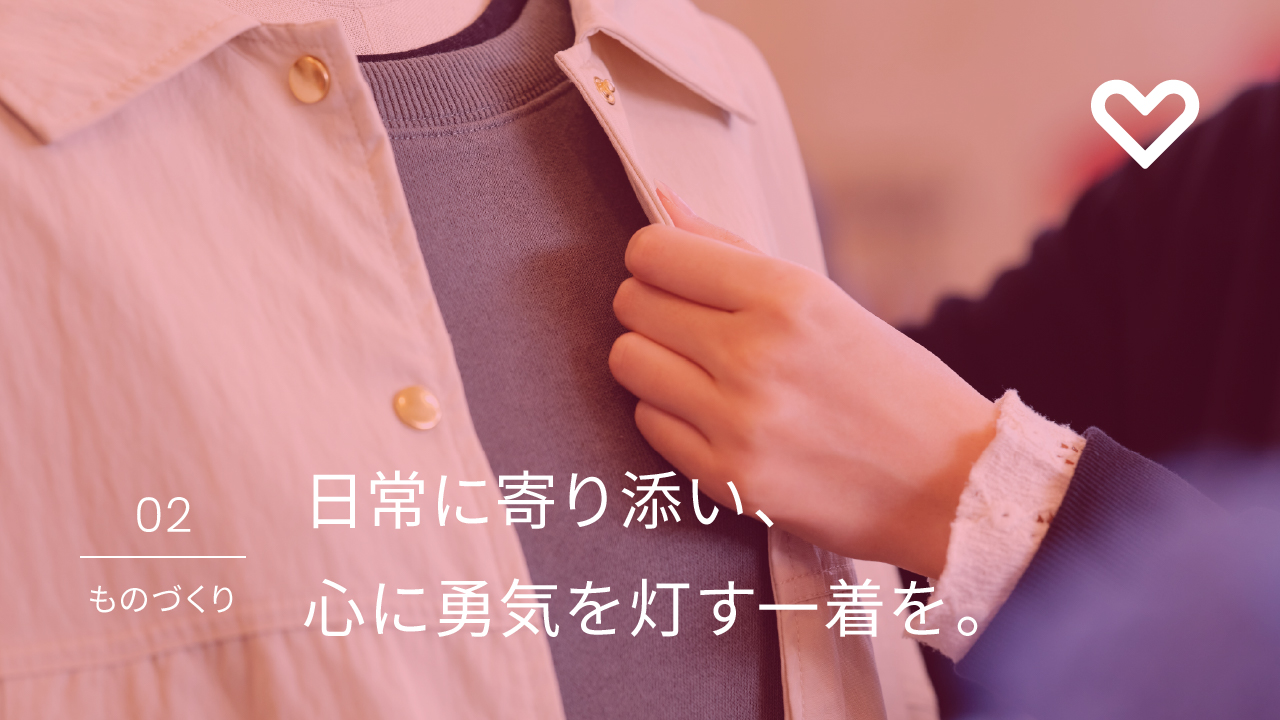 02 ものづくり 日常に寄り添い、心に勇気を灯す一着を。